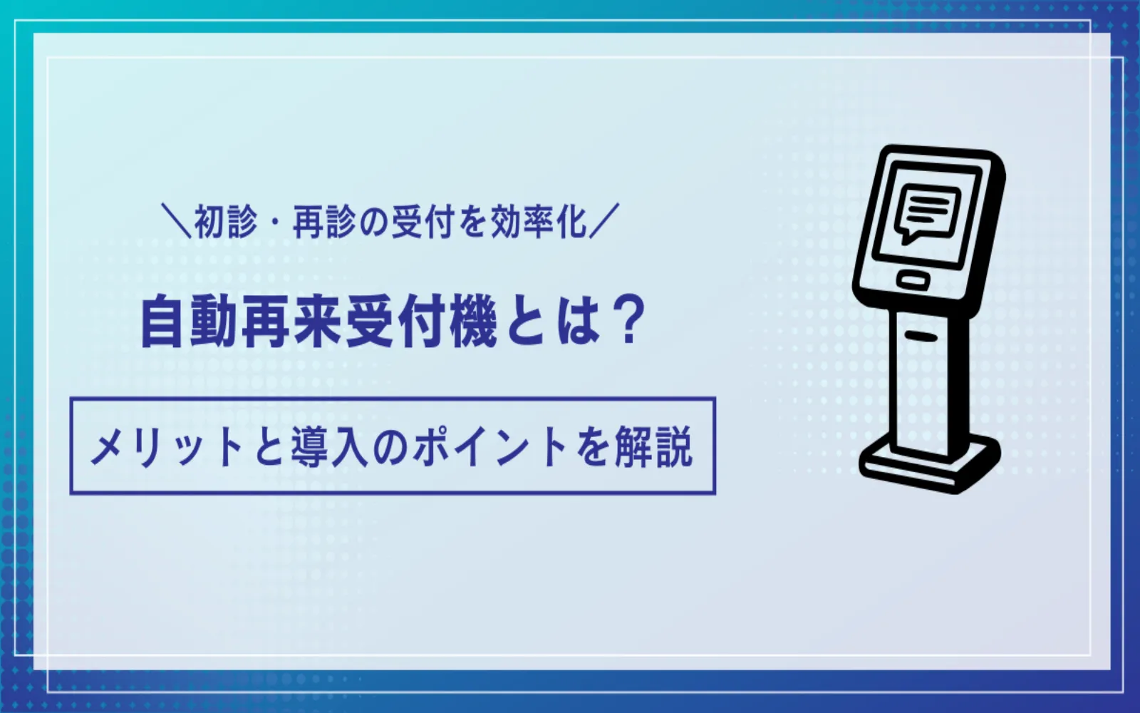 初診・再診の受付を効率化！自動再来受付機とは？メリットと導入のポイントを解説