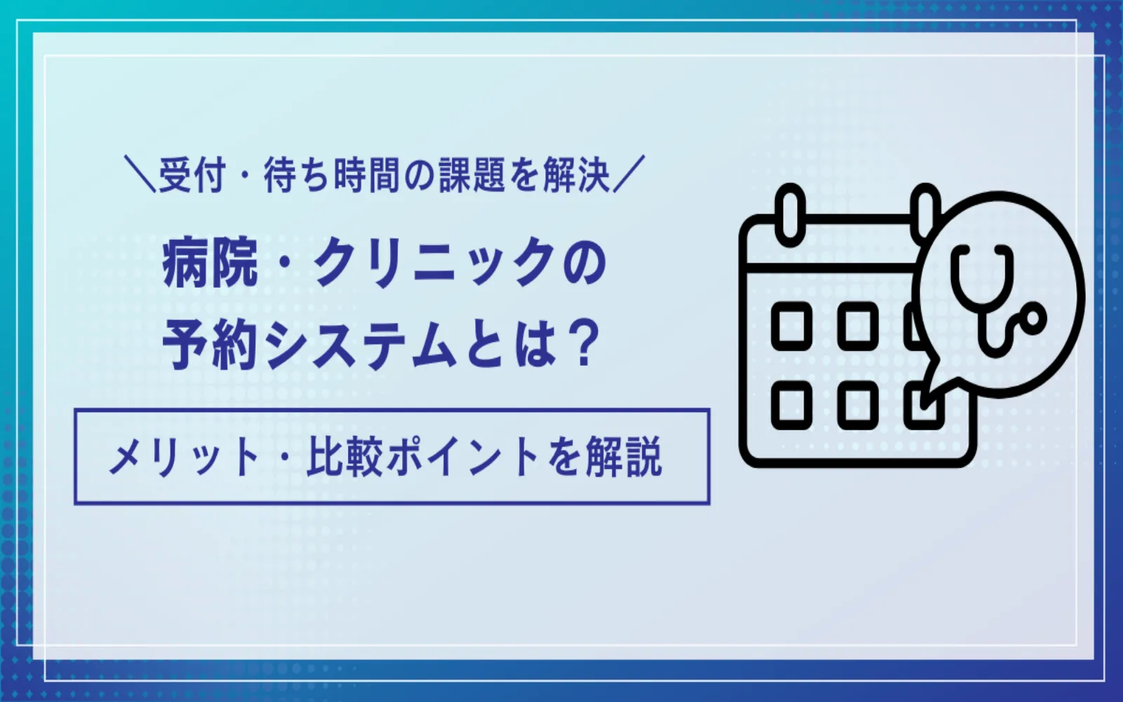 受付・待ち時間の課題を解決！病院・クリニックの予約システムとは？メリット・比較ポイントを解説